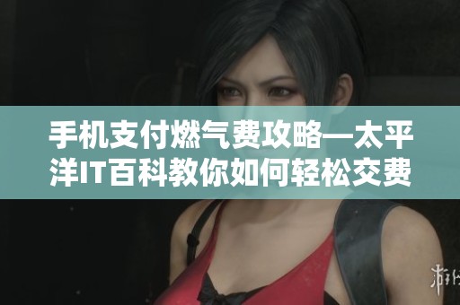 手机支付燃气费攻略—太平洋IT百科教你如何轻松交费