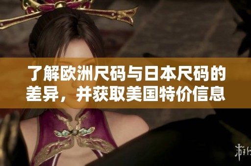 了解欧洲尺码与日本尺码的差异，并获取美国特价信息
