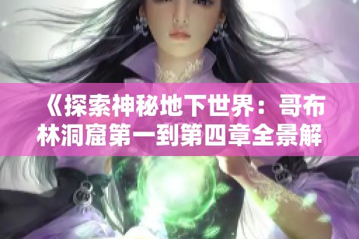 《探索神秘地下世界：哥布林洞窟第一到第四章全景解读》