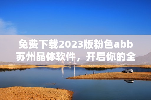 免费下载2023版粉色abb苏州晶体软件，开启你的全新体验