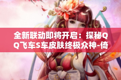 全新联动即将开启：探秘QQ飞车S车皮肤终极众神-倚天的独特魅力