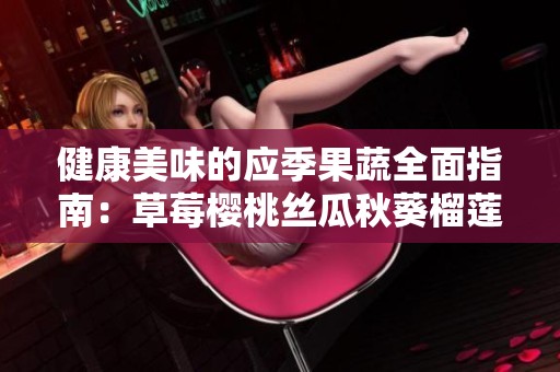 健康美味的应季果蔬全面指南：草莓樱桃丝瓜秋葵榴莲黄瓜推荐