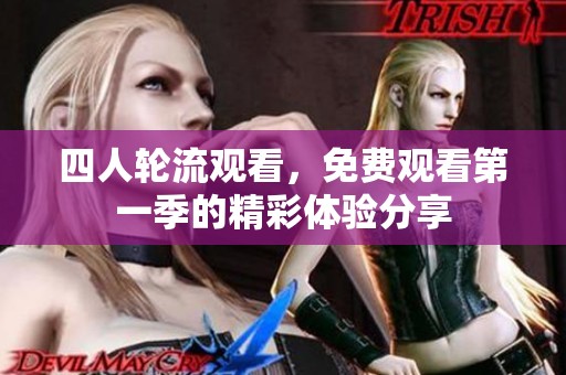 四人轮流观看，免费观看第一季的精彩体验分享