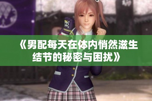 《男配每天在体内悄然滋生结节的秘密与困扰》