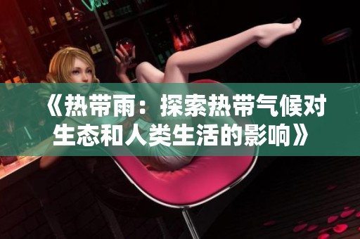 《热带雨：探索热带气候对生态和人类生活的影响》