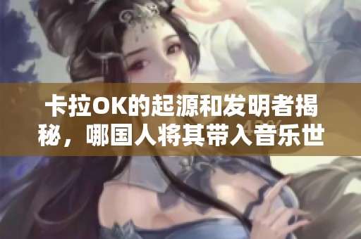 卡拉OK的起源和发明者揭秘，哪国人将其带入音乐世界