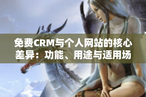 免费CRM与个人网站的核心差异：功能、用途与适用场景解析