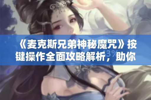 《麦克斯兄弟神秘魔咒》按键操作全面攻略解析，助你轻松畅玩游戏