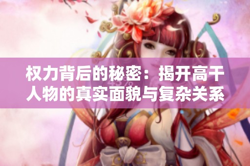 权力背后的秘密：揭开高干人物的真实面貌与复杂关系