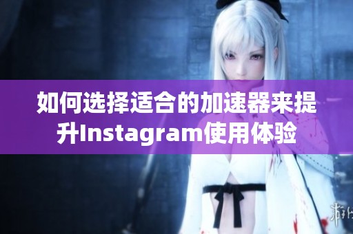 如何选择适合的加速器来提升Instagram使用体验