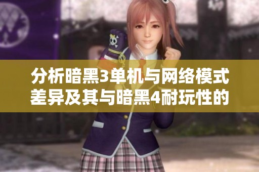 分析暗黑3单机与网络模式差异及其与暗黑4耐玩性的比较