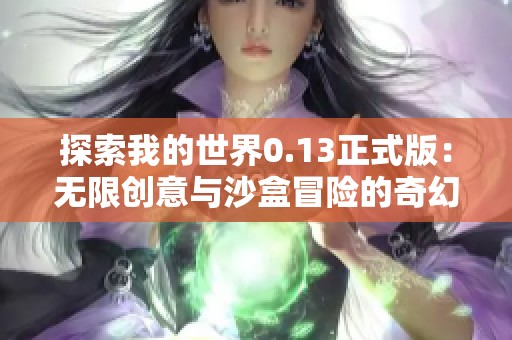 探索我的世界0.13正式版：无限创意与沙盒冒险的奇幻之旅