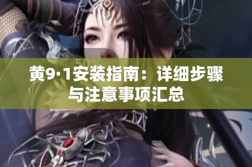 黄9·1安装指南：详细步骤与注意事项汇总