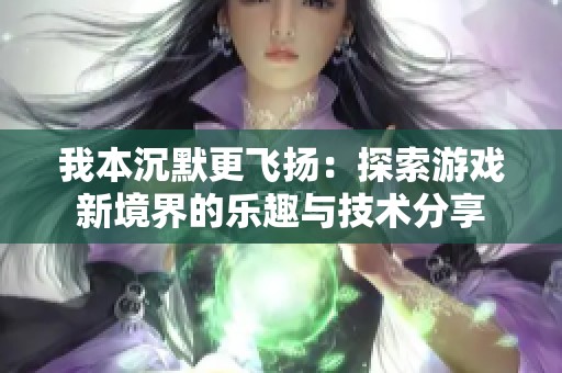 我本沉默更飞扬：探索游戏新境界的乐趣与技术分享
