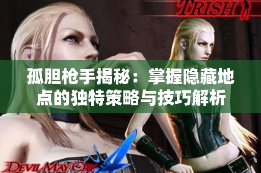 孤胆枪手揭秘：掌握隐藏地点的独特策略与技巧解析