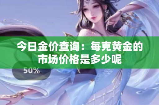 今日金价查询：每克黄金的市场价格是多少呢