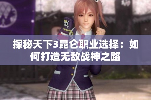 探秘天下3昆仑职业选择：如何打造无敌战神之路