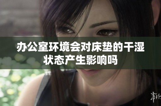 办公室环境会对床垫的干湿状态产生影响吗
