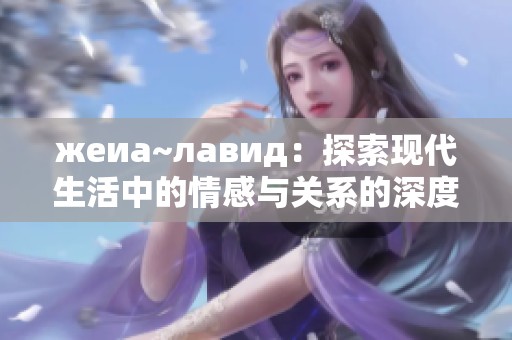 жеиа~лавид：探索现代生活中的情感与关系的深度透视