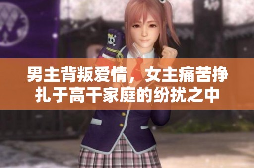 男主背叛爱情，女主痛苦挣扎于高干家庭的纷扰之中