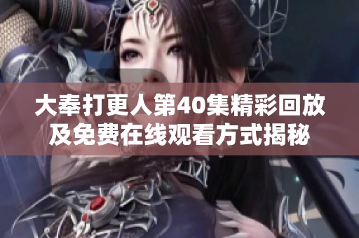 大奉打更人第40集精彩回放及免费在线观看方式揭秘