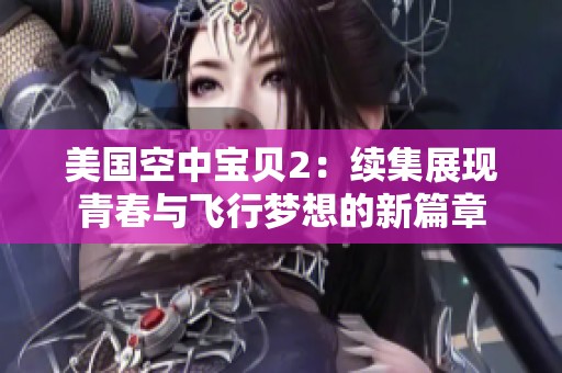 美国空中宝贝2：续集展现青春与飞行梦想的新篇章