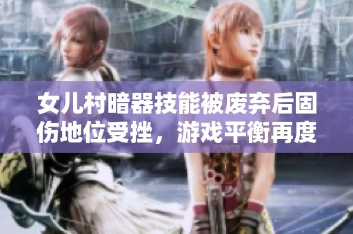 女儿村暗器技能被废弃后固伤地位受挫，游戏平衡再度调整