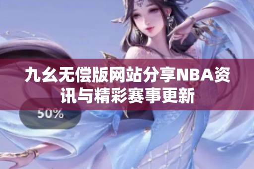 九幺无偿版网站分享NBA资讯与精彩赛事更新