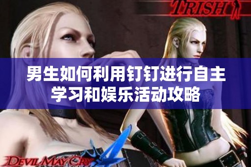 男生如何利用钉钉进行自主学习和娱乐活动攻略