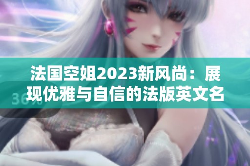 法国空姐2023新风尚：展现优雅与自信的法版英文名字