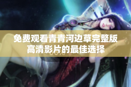 免费观看青青河边草完整版高清影片的最佳选择