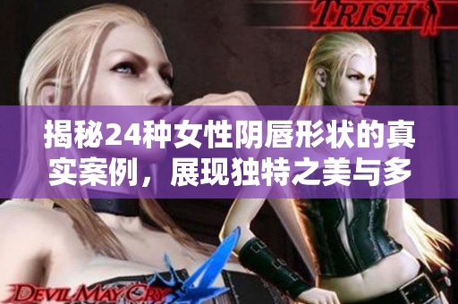 揭秘24种女性阴唇形状的真实案例，展现独特之美与多样性
