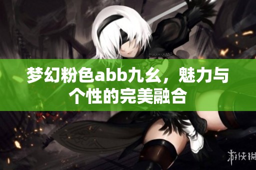 梦幻粉色abb九幺，魅力与个性的完美融合
