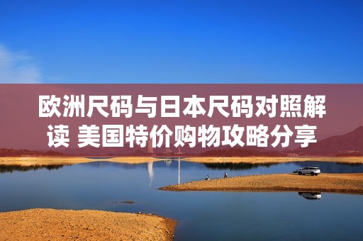 欧洲尺码与日本尺码对照解读 美国特价购物攻略分享