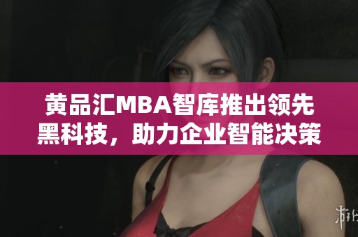 黄品汇MBA智库推出领先黑科技，助力企业智能决策与创新发展