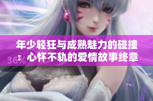 年少轻狂与成熟魅力的碰撞：心怀不轨的爱情故事终章