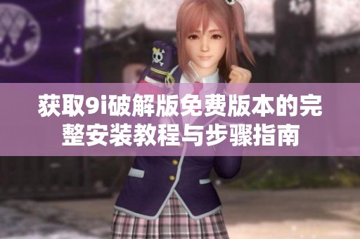 获取9i破解版免费版本的完整安装教程与步骤指南