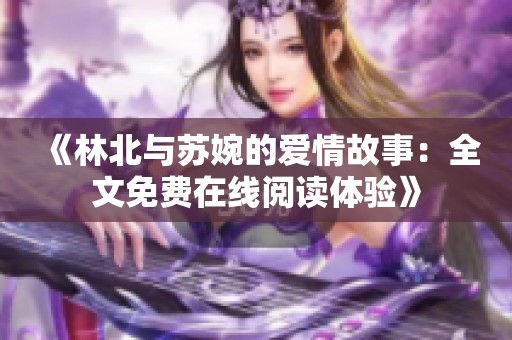 《林北与苏婉的爱情故事：全文免费在线阅读体验》
