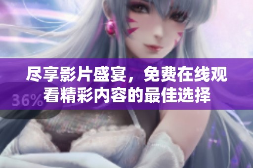 尽享影片盛宴，免费在线观看精彩内容的最佳选择