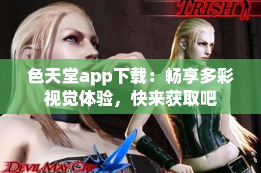 色天堂app下载：畅享多彩视觉体验，快来获取吧