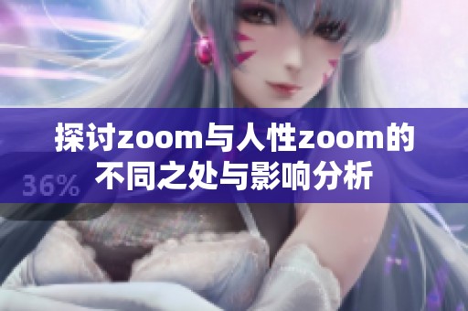 探讨zoom与人性zoom的不同之处与影响分析