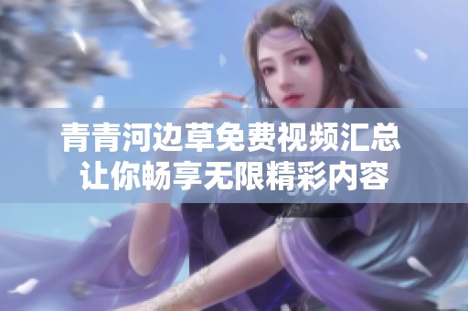 青青河边草免费视频汇总 让你畅享无限精彩内容