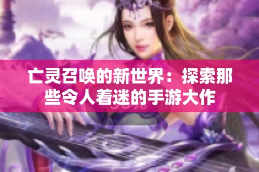亡灵召唤的新世界：探索那些令人着迷的手游大作