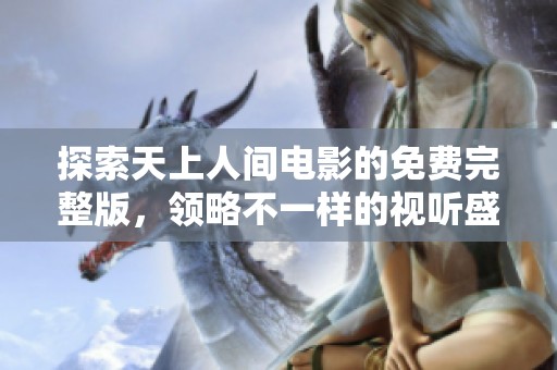 探索天上人间电影的免费完整版，领略不一样的视听盛宴