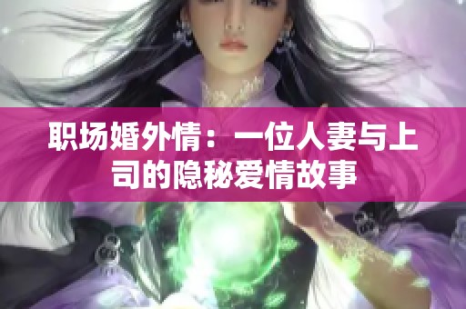 职场婚外情：一位人妻与上司的隐秘爱情故事