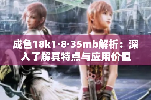 成色18k1·8·35mb解析：深入了解其特点与应用价值