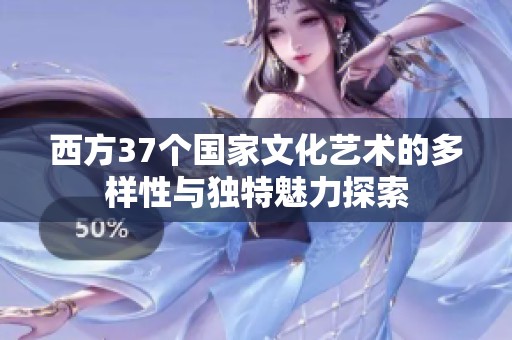 西方37个国家文化艺术的多样性与独特魅力探索