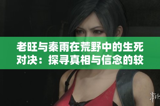 老旺与秦雨在荒野中的生死对决：探寻真相与信念的较量