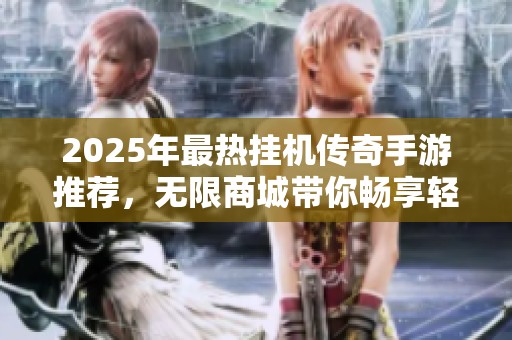 2025年最热挂机传奇手游推荐，无限商城带你畅享轻松游戏体验
