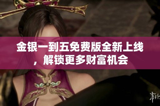 金银一到五免费版全新上线，解锁更多财富机会